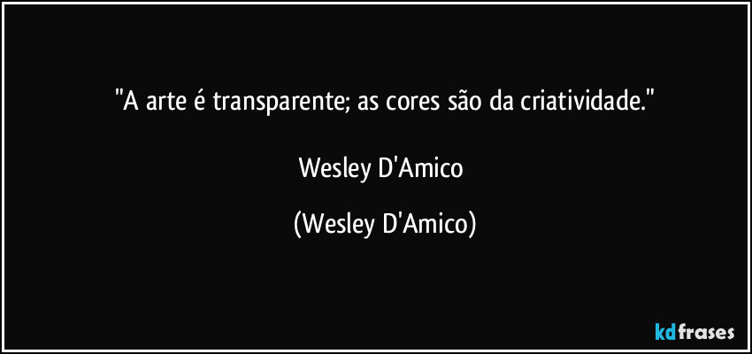"A arte é transparente; as cores são da criatividade."

Wesley D'Amico (Wesley D'Amico)