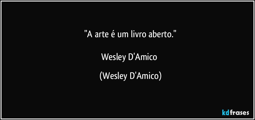 "A arte é um livro aberto."

Wesley D'Amico (Wesley D'Amico)