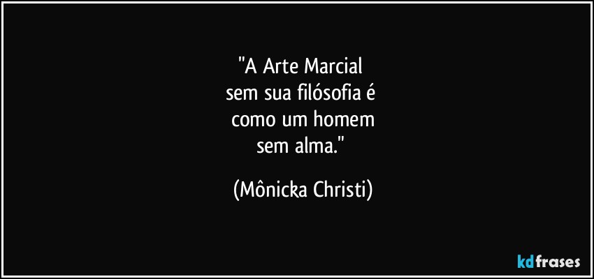 "A Arte Marcial 
sem sua filósofia é 
como um homem
sem alma." (Mônicka Christi)