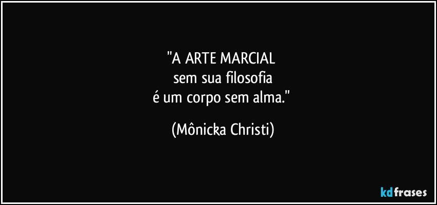 "A ARTE MARCIAL 
sem sua filosofia
é um corpo sem alma." (Mônicka Christi)