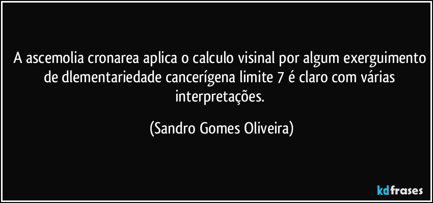 A ascemolia cronarea aplica o calculo visinal por algum exerguimento de dlementariedade cancerígena limite 7 é claro com várias interpretações. (Sandro Gomes Oliveira)