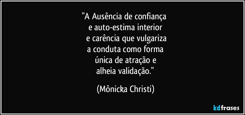 "A Ausência de confiança 
e auto-estima interior
 e carência que vulgariza
 a conduta como forma 
única de atração e
 alheia validação." (Mônicka Christi)