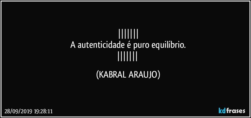 
A autenticidade é puro equilíbrio.
 (KABRAL ARAUJO)