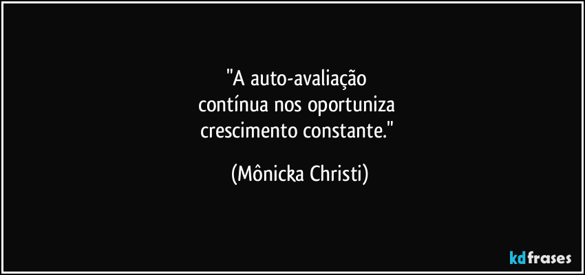"A auto-avaliação 
contínua nos oportuniza 
crescimento constante." (Mônicka Christi)