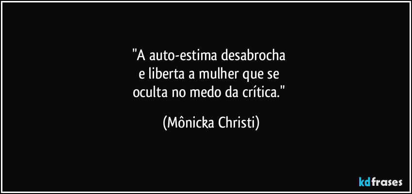 "A auto-estima desabrocha 
e liberta a mulher que se 
oculta no medo da crítica." (Mônicka Christi)