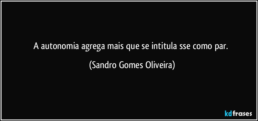 A autonomia agrega mais que se intitula sse como par. (Sandro Gomes Oliveira)