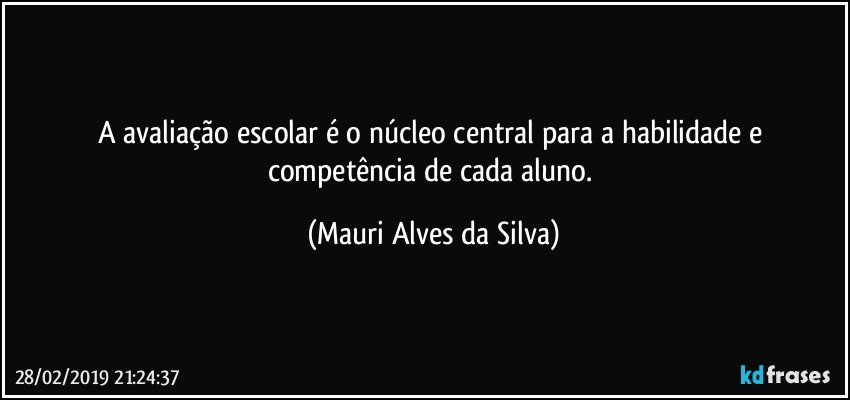 A avaliação escolar é o núcleo central para a habilidade e competência de cada aluno. (Mauri Alves da Silva)