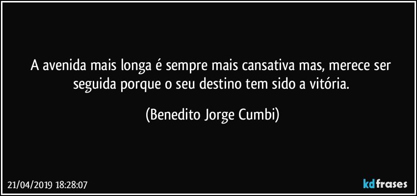 A avenida mais longa é sempre mais cansativa mas, merece ser seguida porque o seu destino tem sido a vitória. (Benedito Jorge Cumbi)