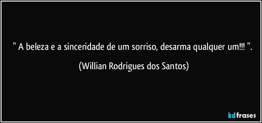 " A beleza e a sinceridade de um sorriso, desarma qualquer um!!! ". (Willian Rodrigues dos Santos)