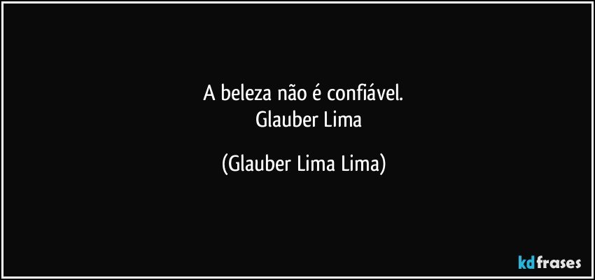 A beleza não é confiável.
            Glauber Lima (Glauber Lima Lima)