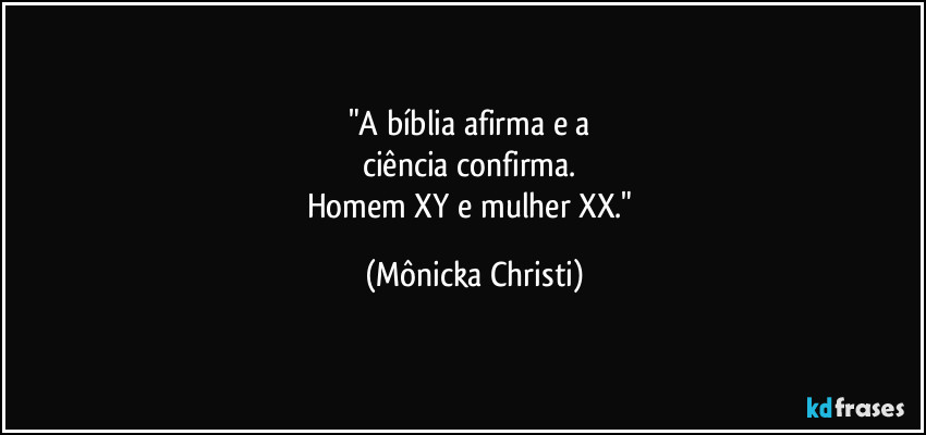 "A bíblia afirma e a 
ciência confirma. 
Homem XY e mulher XX." (Mônicka Christi)