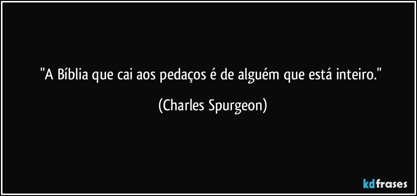 "A Bíblia que cai aos pedaços é de alguém que está inteiro." (Charles Spurgeon)