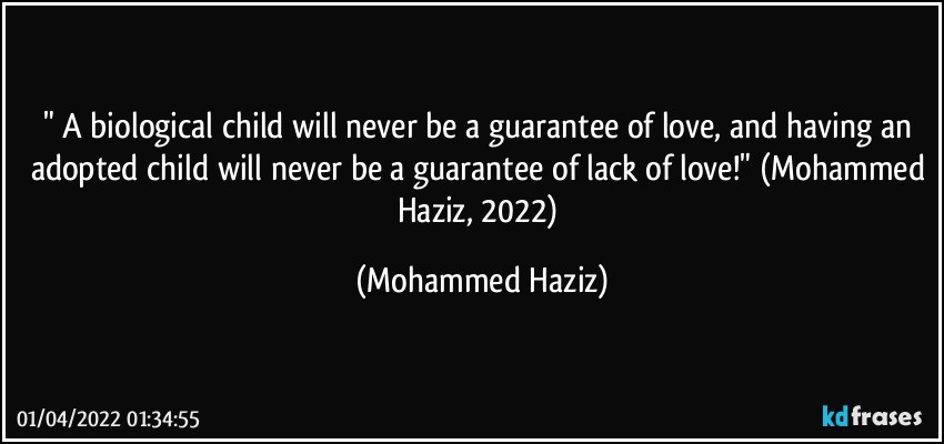 " A biological child will never be a guarantee of love, and having an adopted child will never be a guarantee of lack of love!" (Mohammed Haziz, 2022) (Mohammed Haziz)