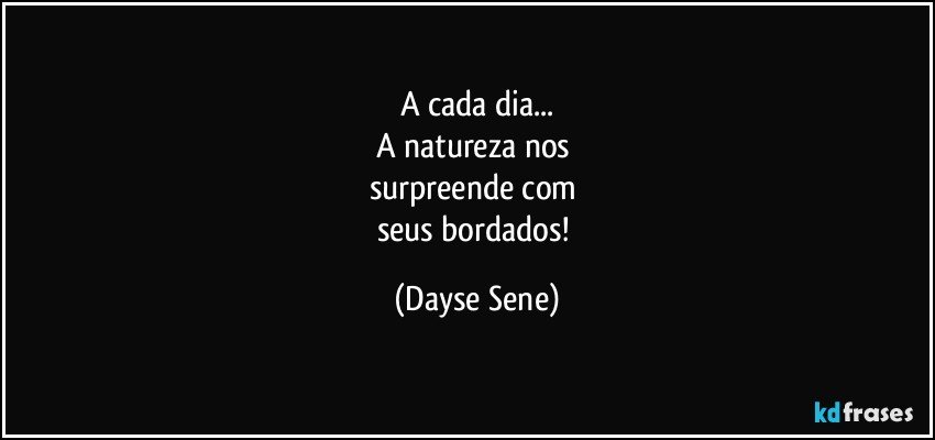 A cada dia...
A natureza nos 
surpreende com 
seus bordados! (Dayse Sene)