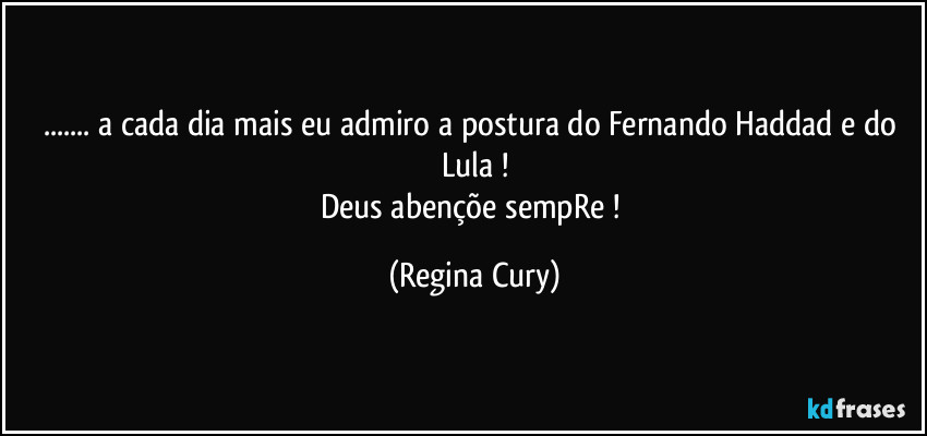 ... a cada dia mais eu admiro a postura do Fernando Haddad e do Lula !
Deus abençõe sempRe ! (Regina Cury)