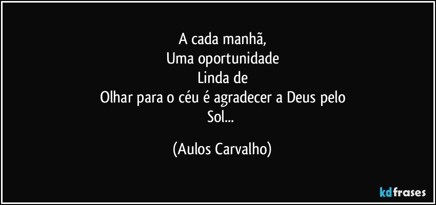 A cada manhã,
Uma oportunidade
Linda de
Olhar para o céu é agradecer a Deus pelo
Sol... (Aulos Carvalho)