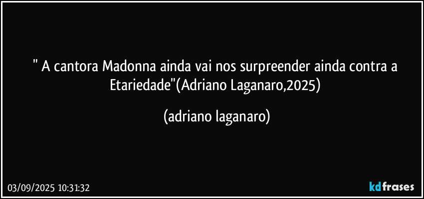 " A cantora Madonna ainda vai nos surpreender ainda contra a Etariedade"(Adriano Laganaro,2025) (adriano laganaro)