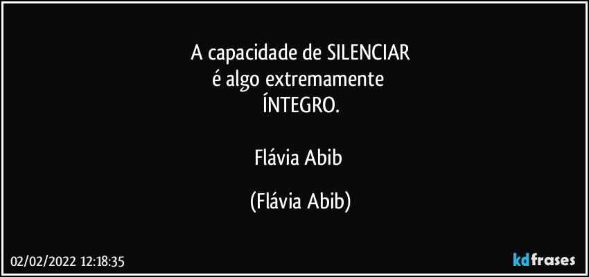 A capacidade de SILENCIAR
é algo extremamente 
ÍNTEGRO.

Flávia Abib (Flávia Abib)