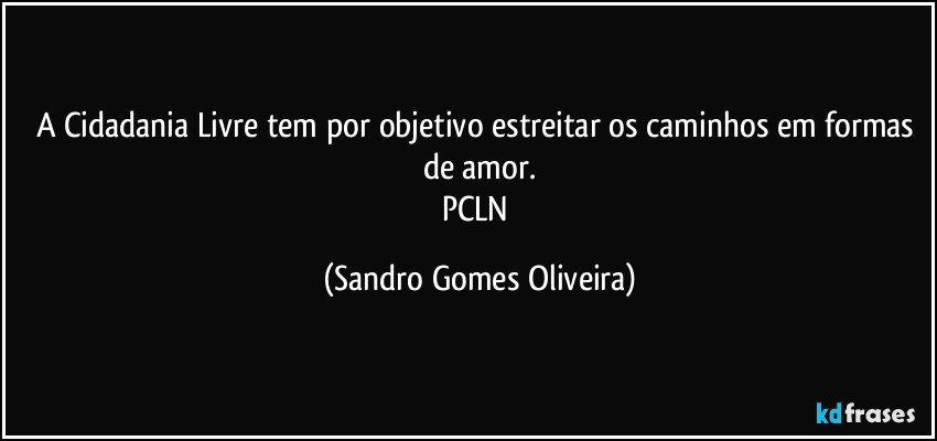 A Cidadania Livre tem por objetivo estreitar os caminhos em formas de amor.
PCLN (Sandro Gomes Oliveira)