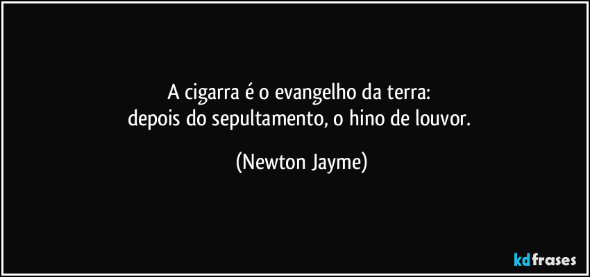 A cigarra é o evangelho da terra: 
depois do sepultamento, o hino de louvor. (Newton Jayme)