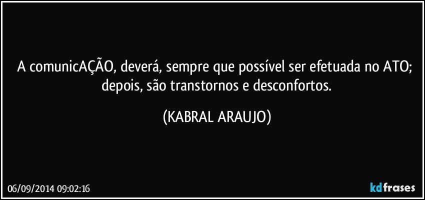 A comunicAÇÃO, deverá,  sempre que possível  ser efetuada no ATO;  depois, são transtornos e desconfortos. (KABRAL ARAUJO)