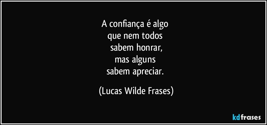 A confiança é algo 
que nem todos 
sabem honrar,
mas alguns 
sabem apreciar. (Lucas Wilde Frases)