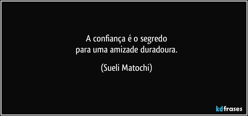 A confiança é o segredo
 para uma amizade duradoura. (Sueli Matochi)