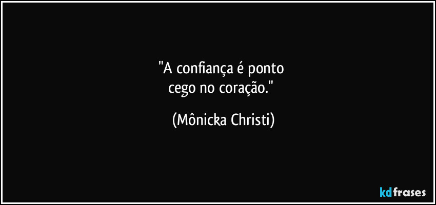 "A confiança é ponto 
cego no coração." (Mônicka Christi)