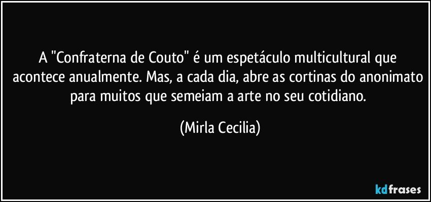 A "Confraterna de Couto" é um espetáculo multicultural que acontece anualmente. Mas, a cada dia, abre as cortinas do anonimato para muitos que semeiam a arte no seu cotidiano. (Mirla Cecilia)