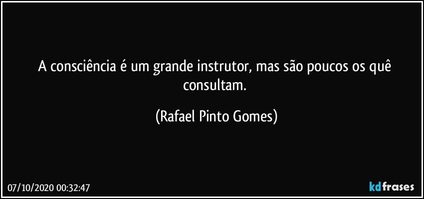 A consciência é um grande instrutor, mas são poucos os quê consultam. (Rafael Pinto Gomes)