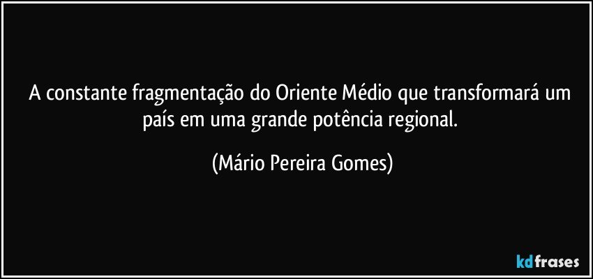 A constante fragmentação do Oriente Médio que transformará um país em uma grande potência regional. (Mário Pereira Gomes)