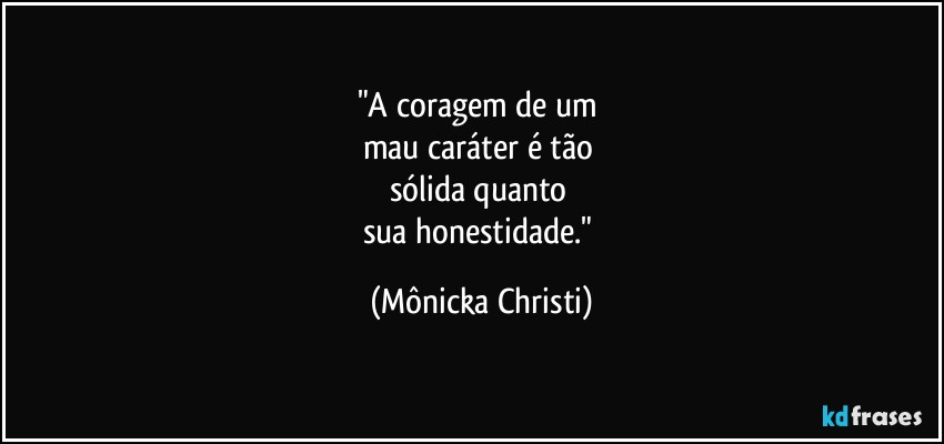 "A coragem de um 
mau caráter é tão 
sólida quanto 
sua honestidade." (Mônicka Christi)