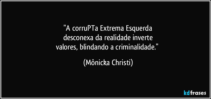 "A corruPTa Extrema Esquerda
desconexa da realidade inverte
valores, blindando a criminalidade." (Mônicka Christi)