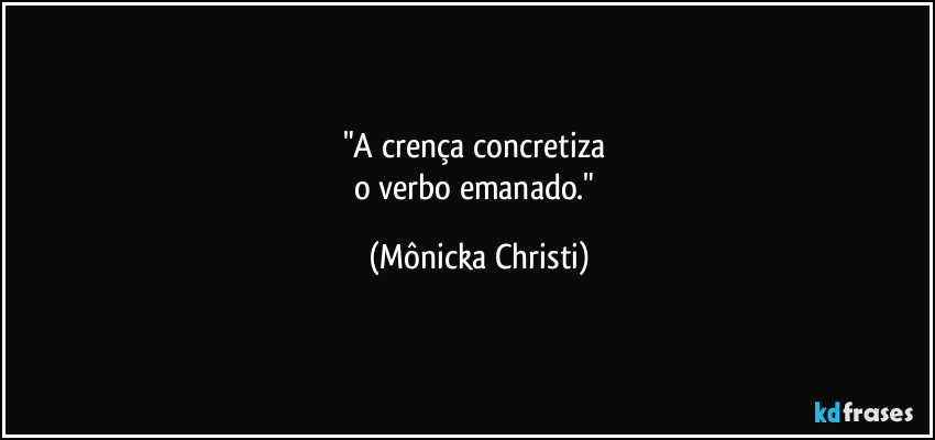 "A crença concretiza 
o verbo emanado." (Mônicka Christi)