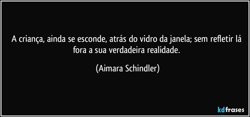 A criança, ainda se esconde, atrás do vidro da janela;  sem refletir lá fora a sua verdadeira realidade. (Aimara Schindler)