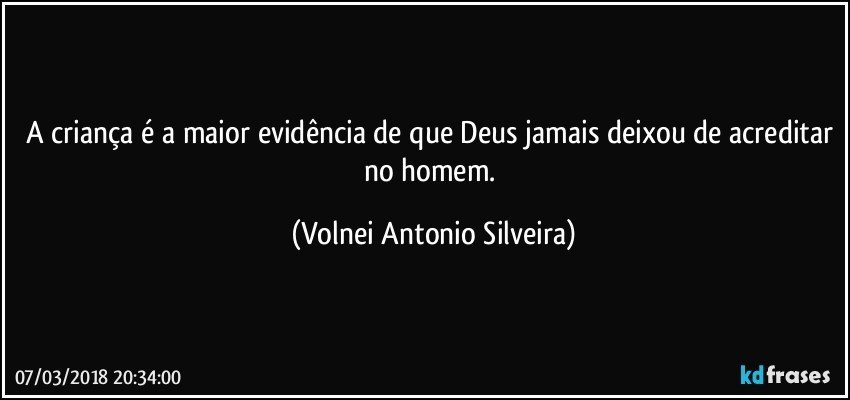 A criança é a maior evidência de que Deus jamais deixou de acreditar no homem. (Volnei Antonio Silveira)