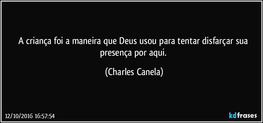 A criança foi a maneira que Deus usou para tentar disfarçar sua presença por aqui. (Charles Canela)