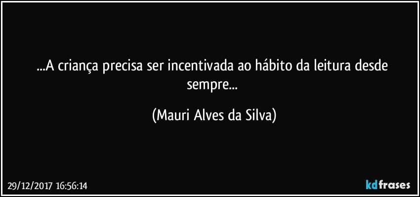 ...A criança precisa ser incentivada ao hábito da leitura desde sempre... (Mauri Alves da Silva)