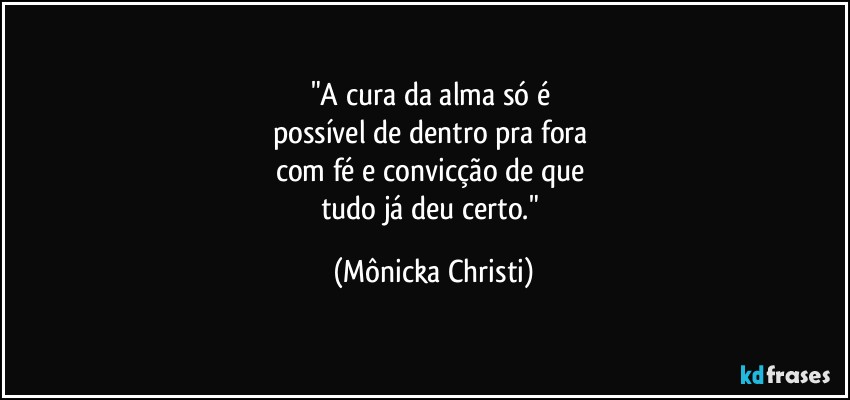 "A cura da alma só é 
possível de dentro pra fora 
com fé e convicção de que 
tudo já deu certo." (Mônicka Christi)