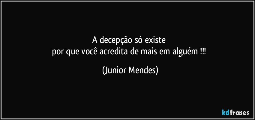 A decepção só existe 
por que você acredita de mais em alguém !!! (Junior Mendes)
