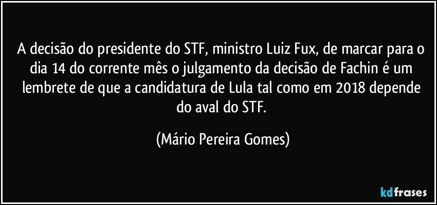 A decisão do presidente do STF, ministro Luiz Fux, de marcar para o dia 14 do corrente mês o julgamento da decisão de Fachin é um lembrete de que a candidatura de Lula tal como em 2018 depende do aval do STF. (Mário Pereira Gomes)