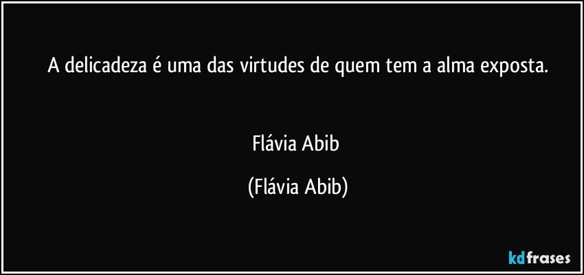 A delicadeza é uma das virtudes de quem tem a alma exposta.


Flávia Abib (Flávia Abib)