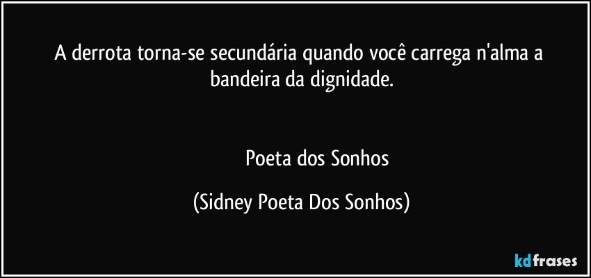 A derrota torna-se secundária quando você carrega n'alma a bandeira da dignidade.
                    

                            Poeta dos Sonhos (Sidney Poeta Dos Sonhos)