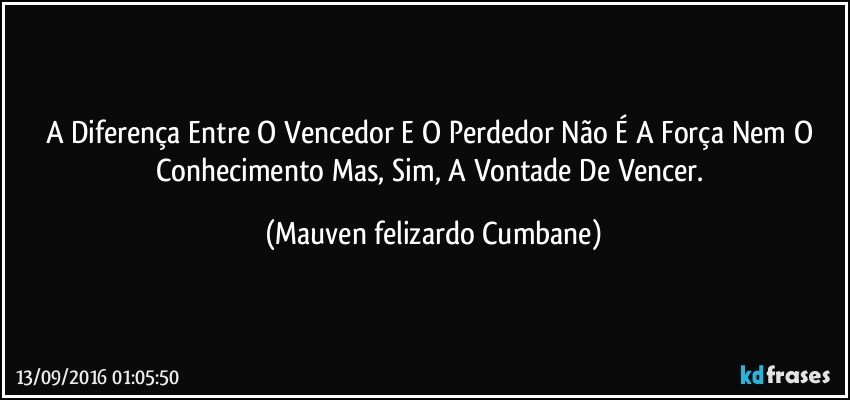 A Diferença Entre O Vencedor E O Perdedor Não É A Força Nem O Conhecimento Mas, Sim, A Vontade De Vencer. (Mauven felizardo Cumbane)