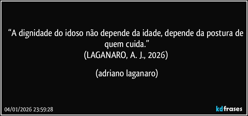 “A dignidade do idoso não depende da idade, depende da postura de quem cuida.”
(LAGANARO, A. J., 2026) (adriano laganaro)