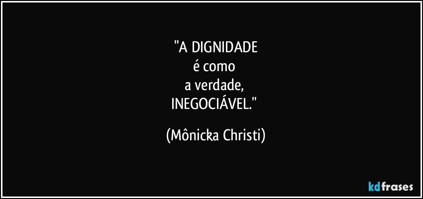 "A DIGNIDADE
é como 
a verdade, 
INEGOCIÁVEL." (Mônicka Christi)