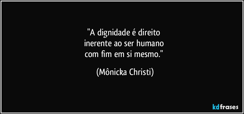 "A dignidade é direito
inerente ao ser humano
com fim em si mesmo." (Mônicka Christi)