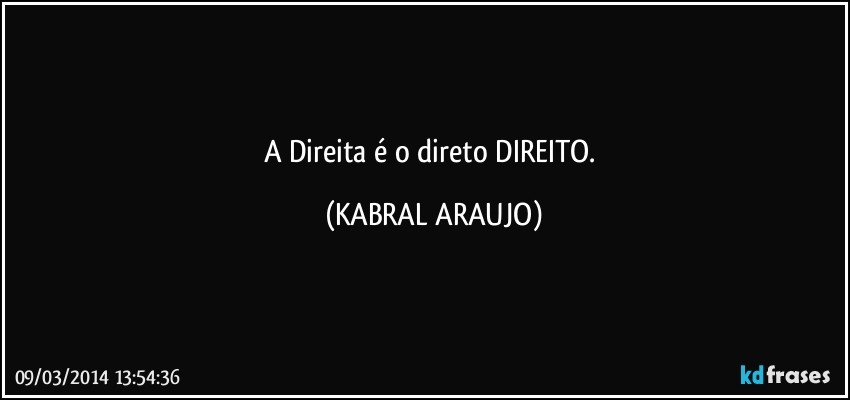 A Direita é o direto DIREITO. (KABRAL ARAUJO)