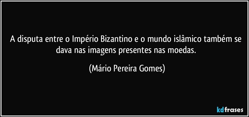 A disputa entre o Império Bizantino e o mundo islâmico também se dava nas imagens presentes nas moedas. (Mário Pereira Gomes)