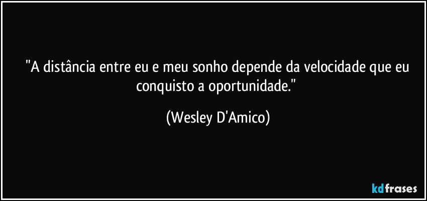 ⁠"A distância entre eu e meu sonho depende da velocidade que eu conquisto a oportunidade." (Wesley D'Amico)